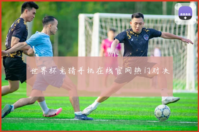 世界杯竞猜手机在线官网热门对决