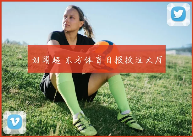 刘闻超 东方体育日报投注大厅