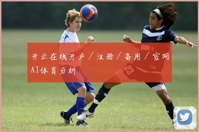 开云在线开户／注册／备用／官网AI体育分析