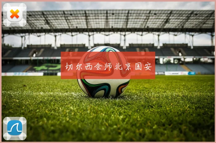 切尔西会师北京国安