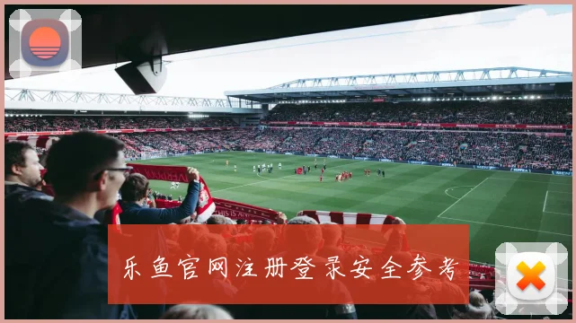 乐鱼官网注册登录安全参考