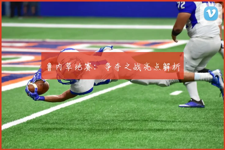 鲁内草地赛：争夺之战亮点解析