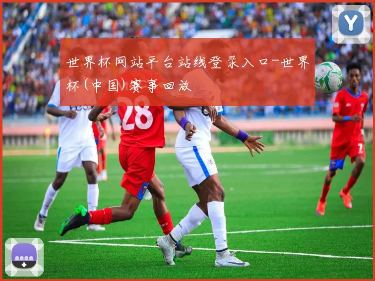 世界杯网站平台站线登录入口-世界杯(中国)赛事回放