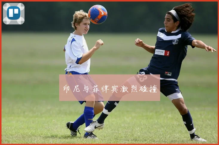 印尼与菲律宾激烈碰撞