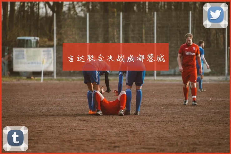 吉达联合决战成都蓉城