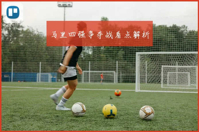 马里四强争夺战看点解析