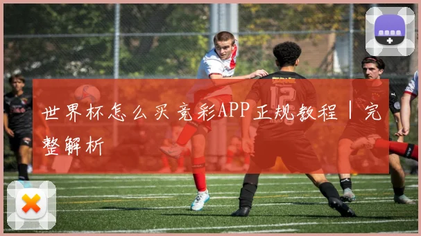 世界杯怎么买竞彩APP正规教程｜完整解析