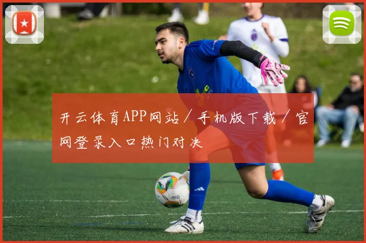开云体育APP网站／手机版下载／官网登录入口热门对决