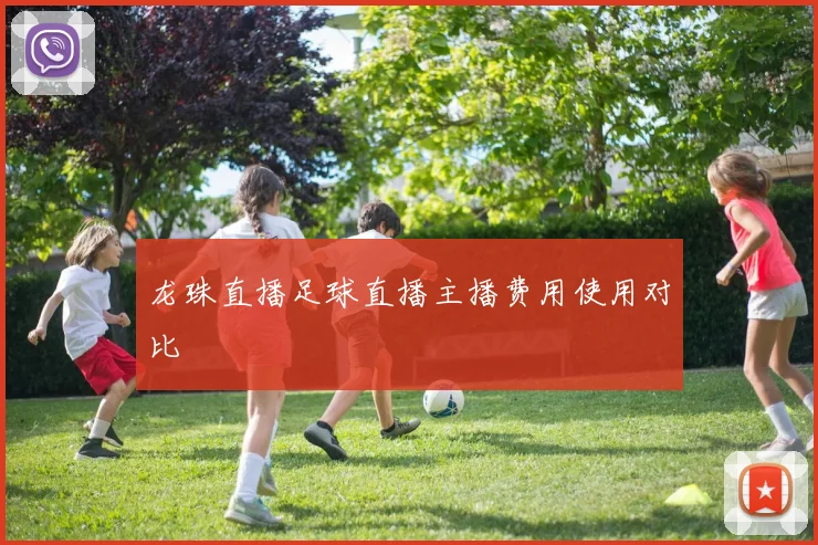 龙珠直播足球直播主播费用使用对比