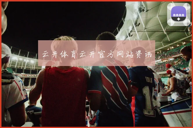 云开体育云开官方网站资讯