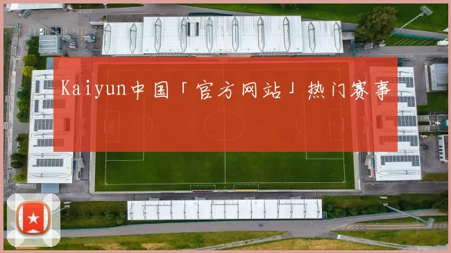 Kaiyun中国「官方网站」热门赛事