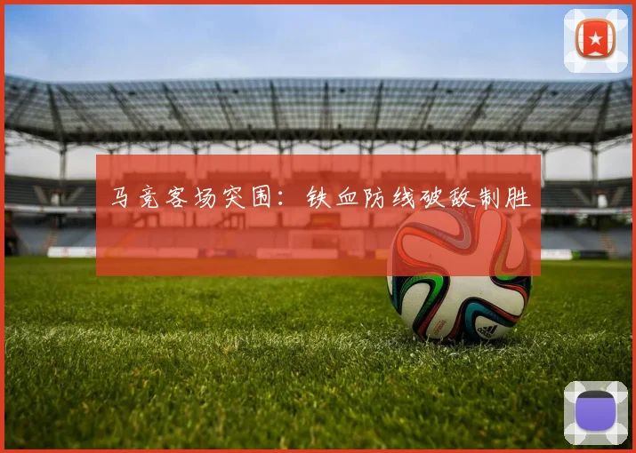 马竞客场突围：铁血防线破敌制胜