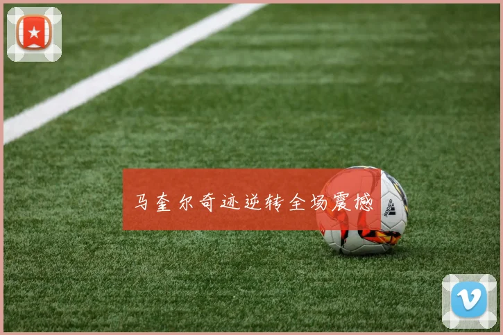马奎尔奇迹逆转全场震撼