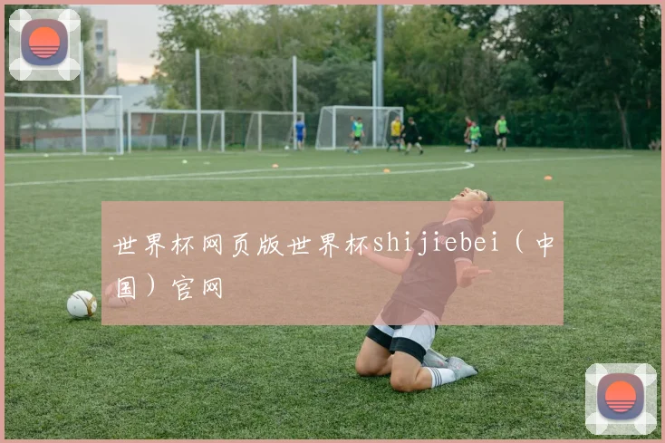 世界杯网页版世界杯shijiebei（中国）官网