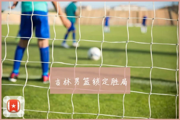 吉林男篮锁定胜局