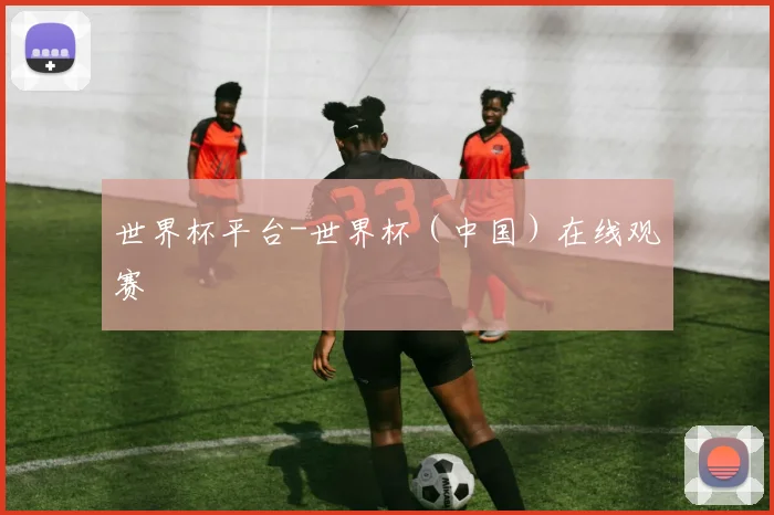 世界杯平台-世界杯（中国）在线观赛