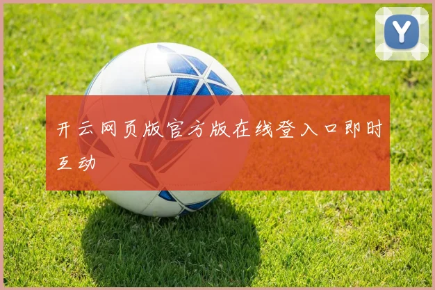 开云网页版官方版在线登入口即时互动