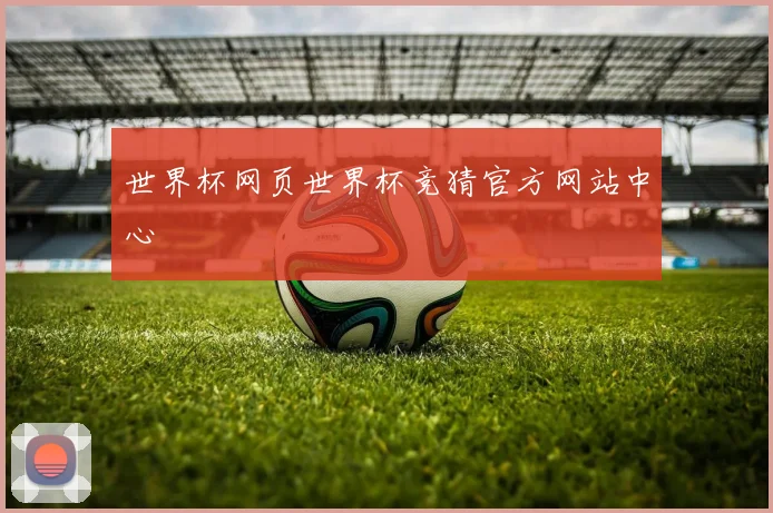 世界杯网页世界杯竞猜官方网站中心