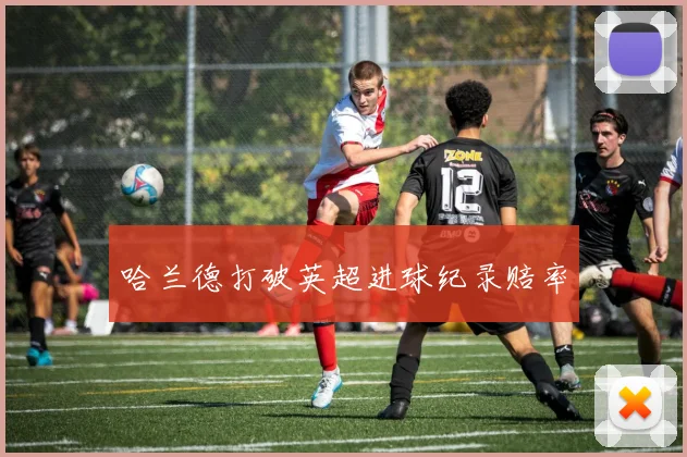 哈兰德打破英超进球纪录赔率