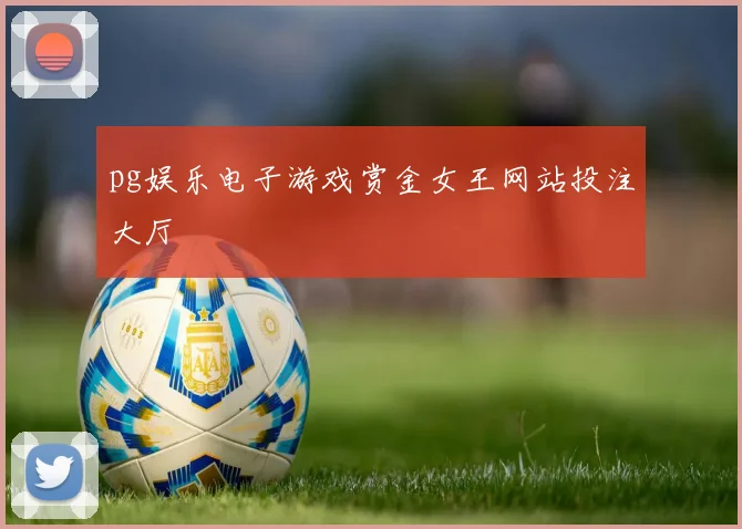 pg娱乐电子游戏赏金女王网站投注大厅