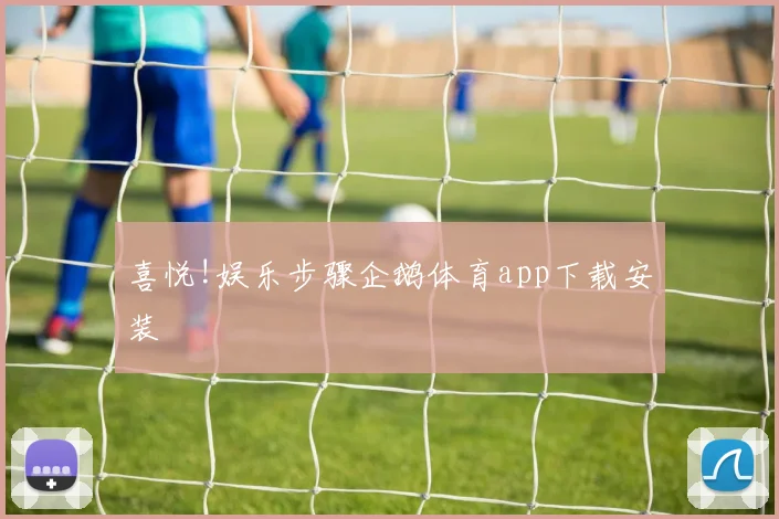 喜悦!娱乐步骤企鹅体育app下载安装