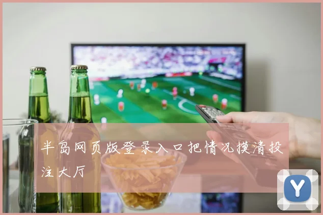 半岛网页版登录入口把情况摸清投注大厅
