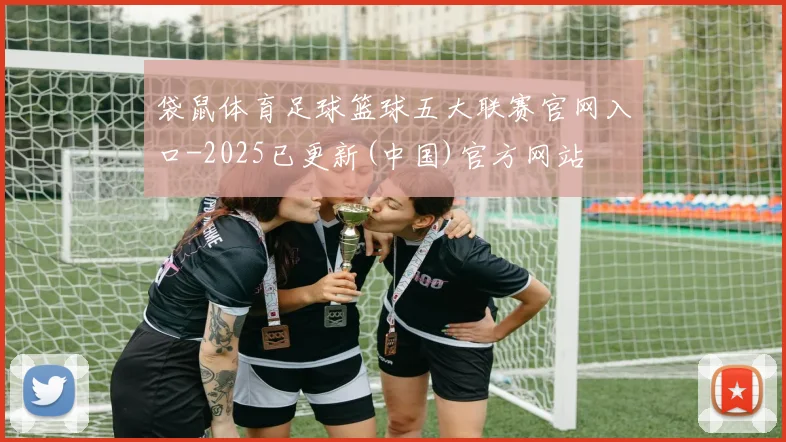 袋鼠体育足球篮球五大联赛官网入口-2025已更新(中国)官方网站