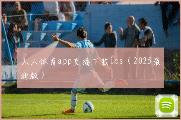 人人体育app直播下载ios（2025最新版）