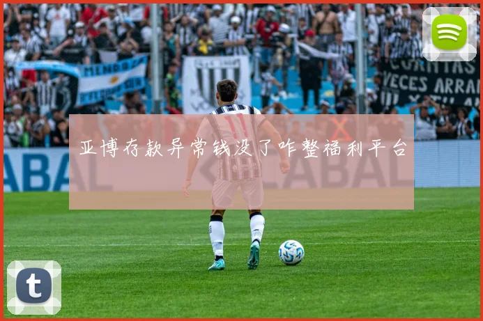 亚博存款异常钱没了咋整福利平台