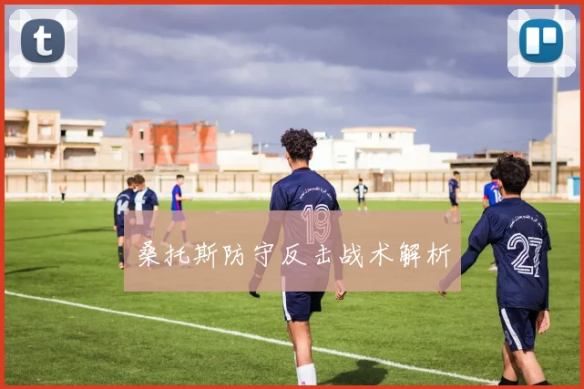 桑托斯防守反击战术解析