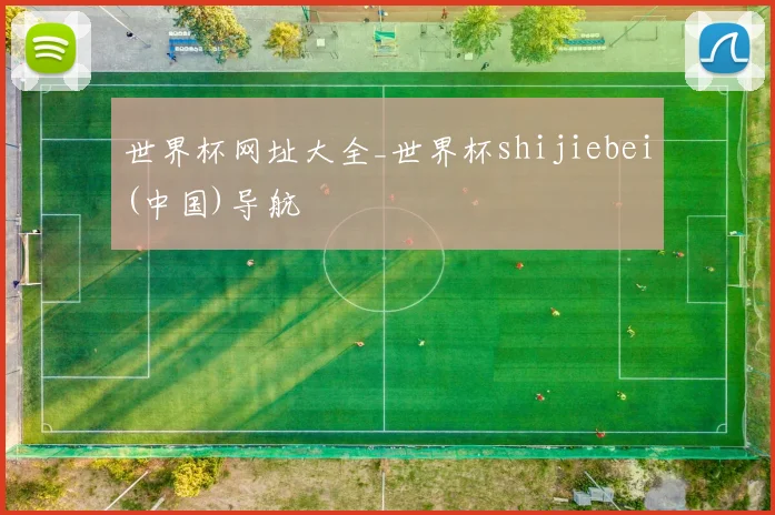 世界杯网址大全_世界杯shijiebei(中国)导航
