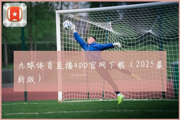 九球体育直播app官网下载（2025最新版）
