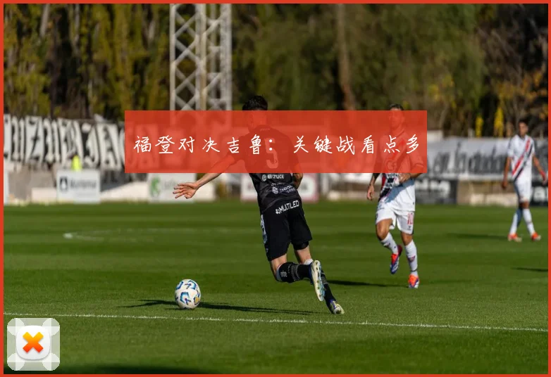 福登对决吉鲁：关键战看点多