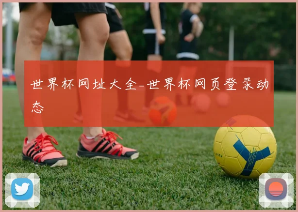 世界杯网址大全_世界杯网页登录动态