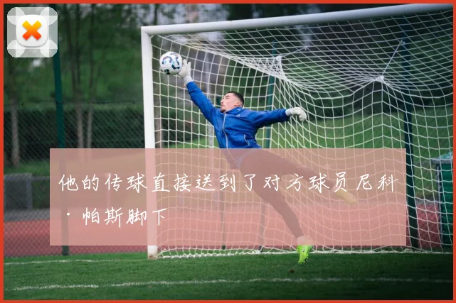 他的传球直接送到了对方球员尼科·帕斯脚下