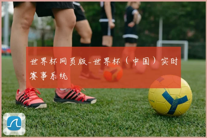 世界杯网页版_世界杯(中国)实时赛事系统