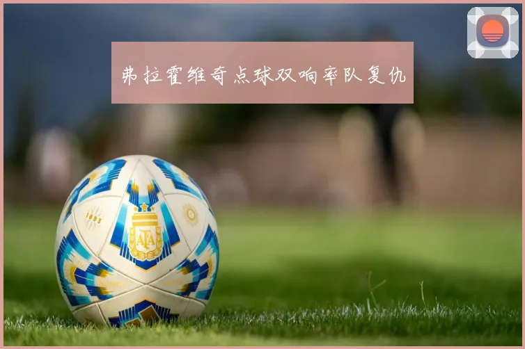 弗拉霍维奇点球双响率队复仇