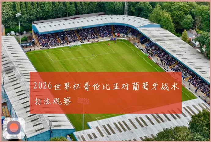 2026世界杯哥伦比亚对葡萄牙战术打法观察