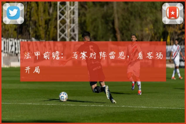 法甲前瞻：马赛对阵雷恩，看客场开局