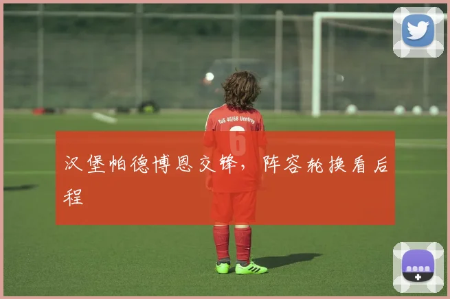 汉堡帕德博恩交锋,阵容轮换看后程