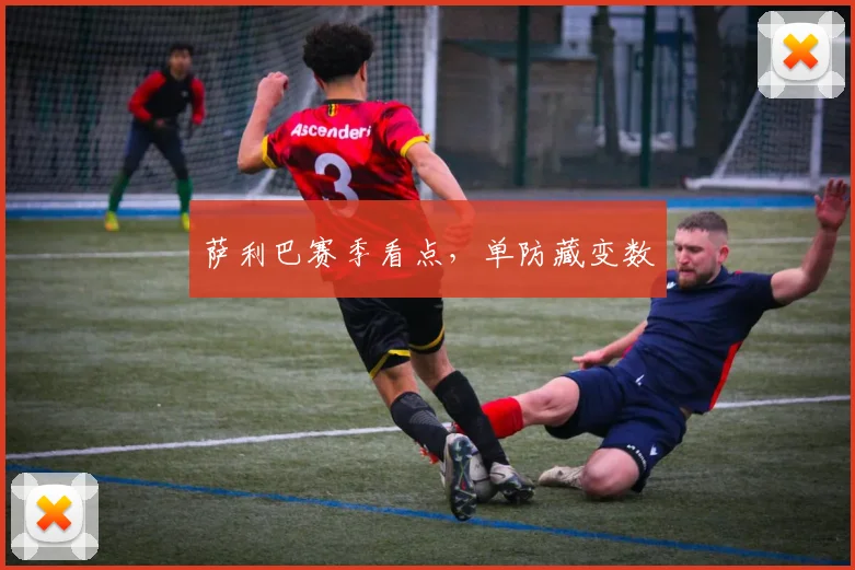 萨利巴赛季看点，单防藏变数