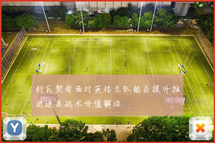 科瓦契奇面对英格兰队能否提升推进速度战术价值解读