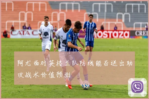 阿尤面对英格兰队防线能否送出助攻战术价值预测