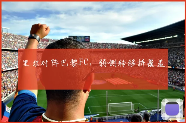 里尔对阵巴黎FC,弱侧转移拼覆盖