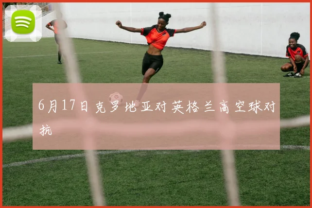 6月17日克罗地亚对英格兰高空球对抗