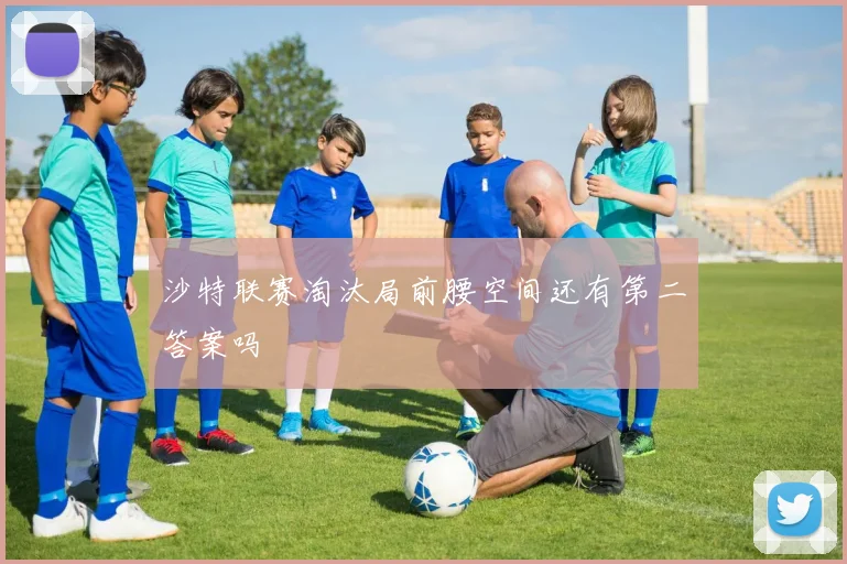 沙特联赛淘汰局前腰空间还有第二答案吗
