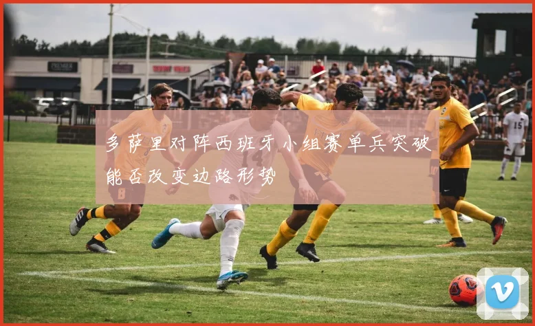 多萨里对阵西班牙小组赛单兵突破能否改变边路形势