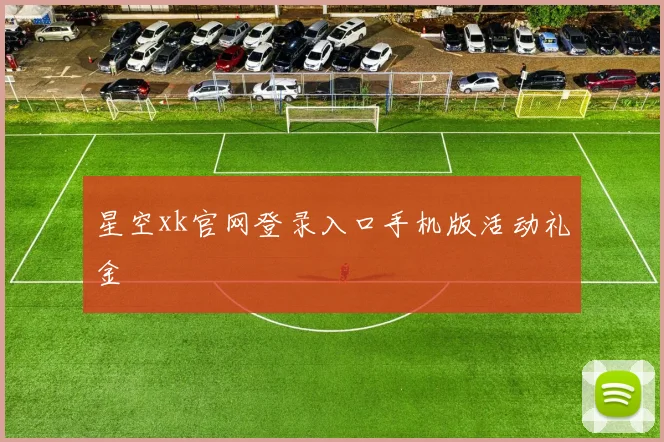 星空xk官网登录入口手机版活动礼金
