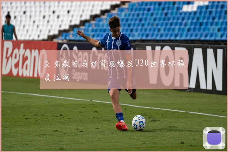 艾克森内马尔同场爆发U20世界杯强度拉满