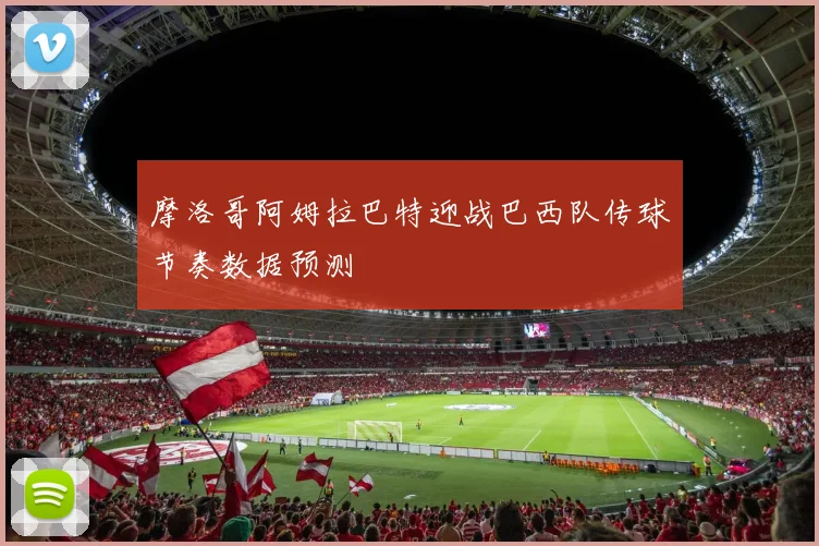 摩洛哥阿姆拉巴特迎战巴西队传球节奏数据预测
